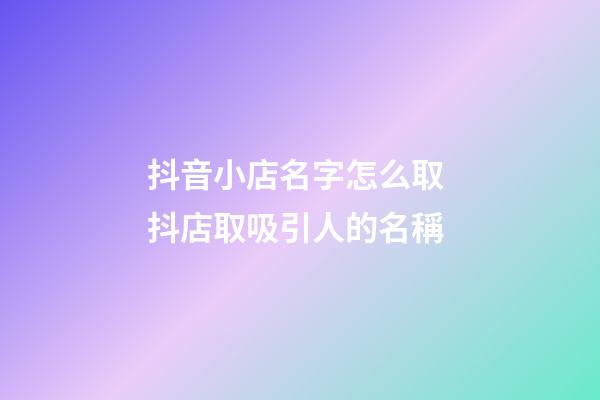 抖音小店名字怎么取 抖店取吸引人的名稱-第1張-店鋪起名-玄機派